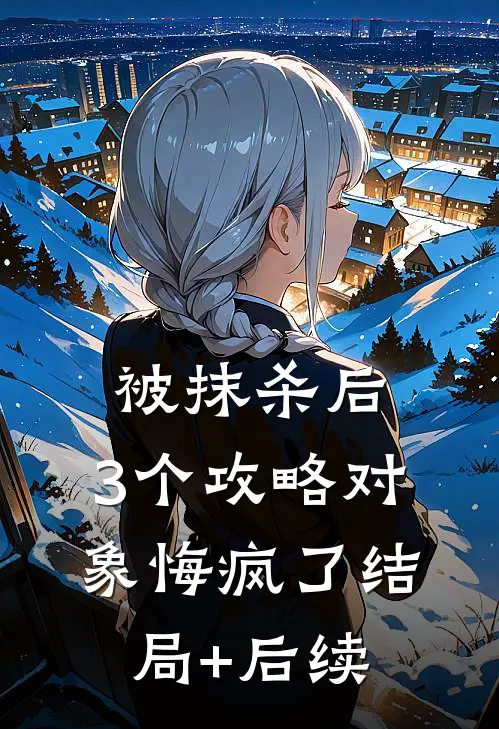 被抹杀后，3个攻略对象悔疯了结局+后续