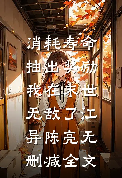消耗寿命抽出奖励，我在末世无敌了江异陈亮无删减全文