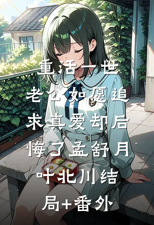 重活一世，老公如愿追求真爱却后悔了孟舒月叶北川结局+番外