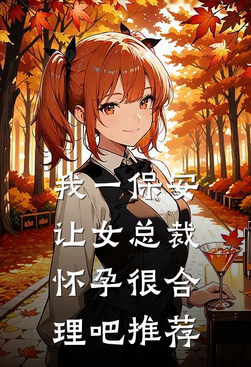我一保安，让女总裁怀孕很合理吧推荐