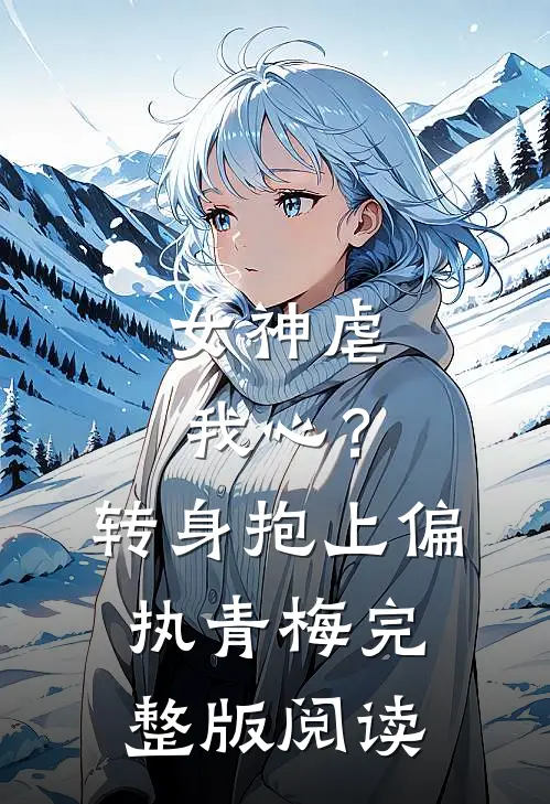女神虐我心？转身抱上偏执青梅完整版阅读