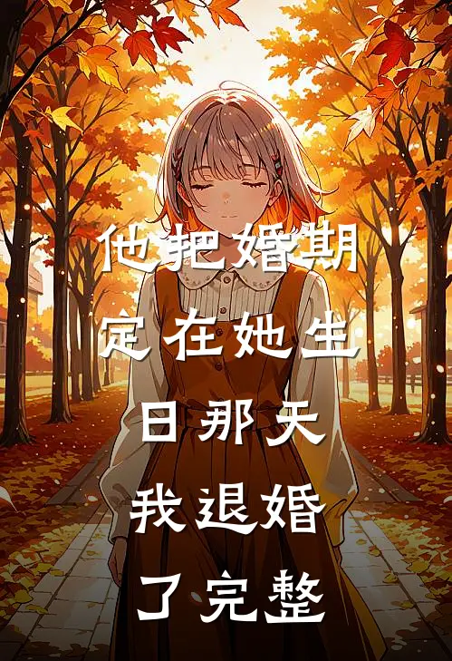 他把婚期定在她生日那天，我退婚了完整