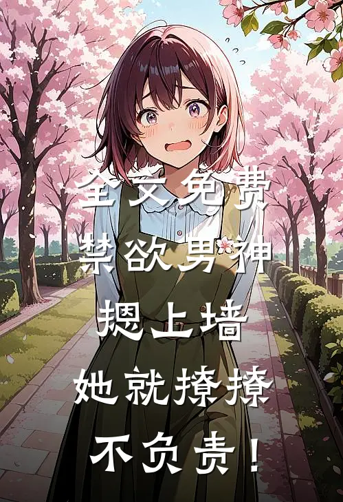 全文免费禁欲男神摁上墙，她就撩撩不负责！