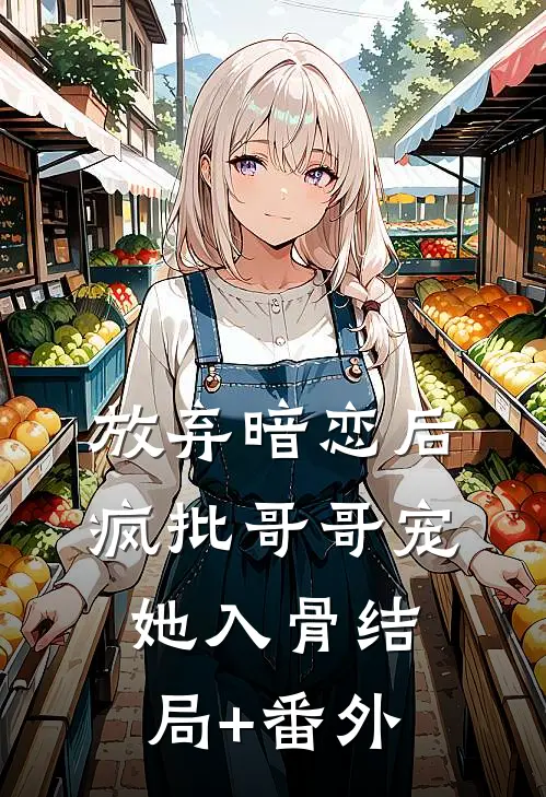 放弃暗恋后，疯批哥哥宠她入骨结局+番外