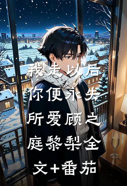我走以后，你便永失所爱顾之庭黎梨全文+番茄