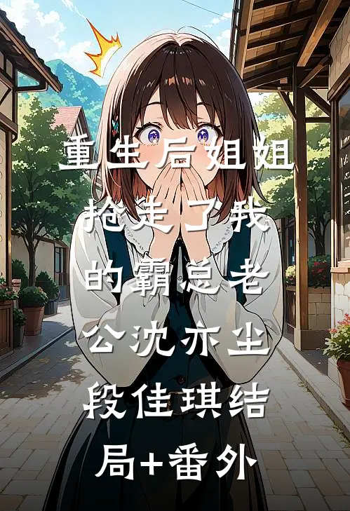 重生后姐姐抢走了我的霸总老公沈亦尘段佳琪结局+番外