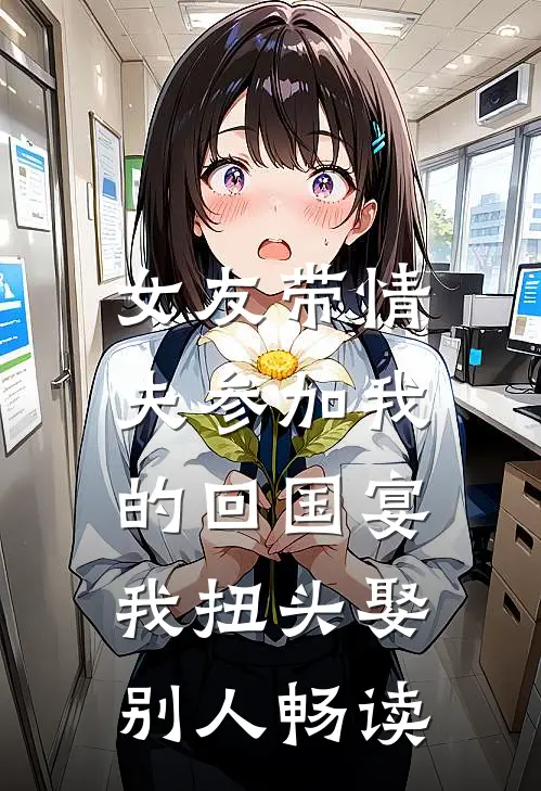 女友带情夫参加我的回国宴，我扭头娶别人畅读