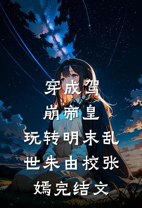穿成驾崩帝皇，玩转明末乱世朱由校张嫣完结文