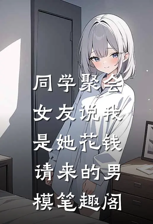 同学聚会，女友说我是她花钱请来的男模笔趣阁