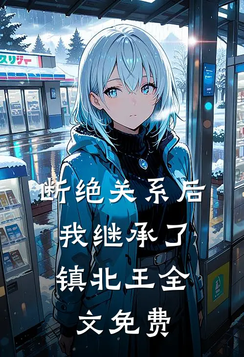 断绝关系后，我继承了镇北王全文免费