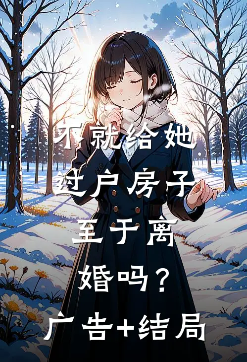 不就给她过户房子，至于离婚吗？广告+结局