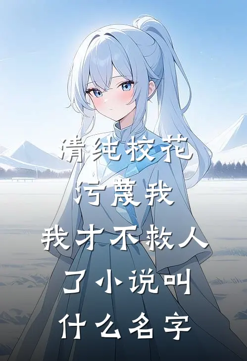 清纯校花污蔑我，我才不救人了小说叫什么名字