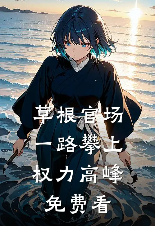 草根官场：一路攀上权力高峰免费看