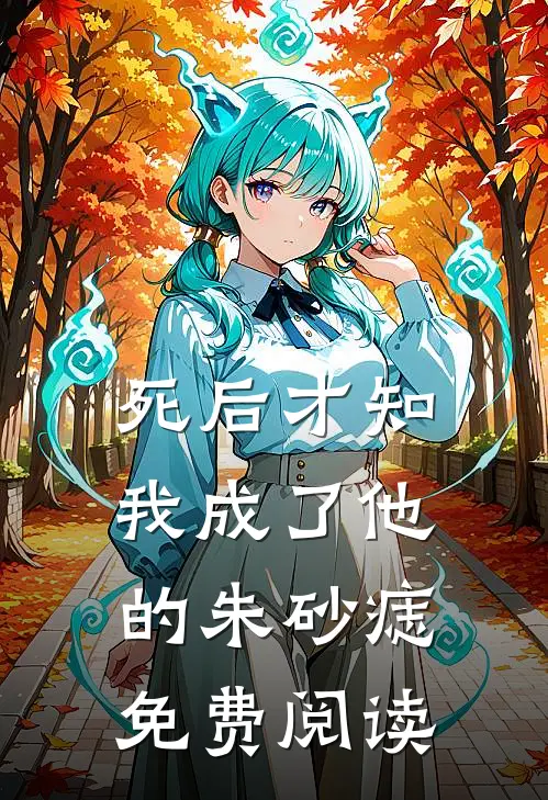 死后才知，我成了他的朱砂痣免费阅读