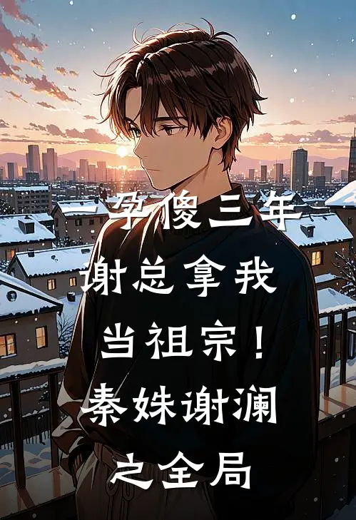 一孕傻三年，谢总拿我当祖宗！秦姝谢澜之全局