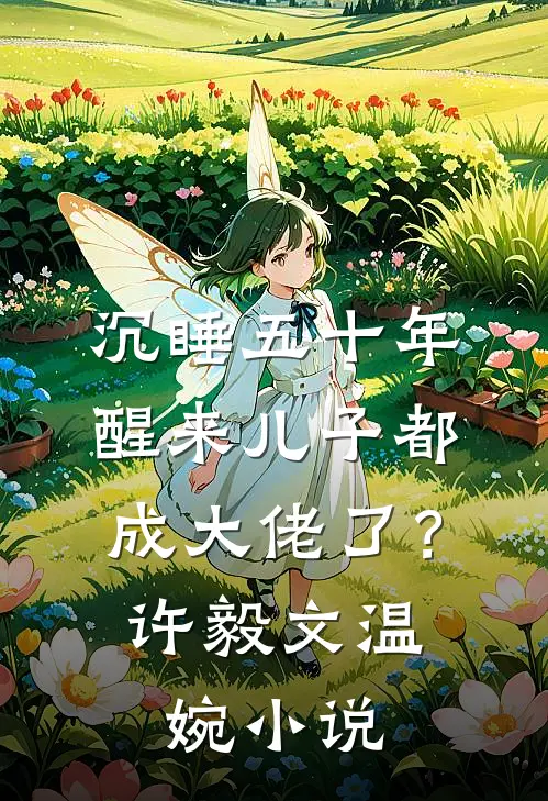 沉睡五十年，醒来儿子都成大佬了？许毅文温婉小说