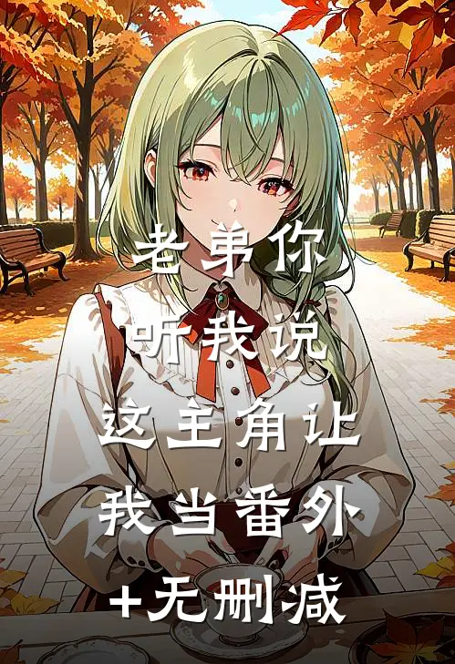 老弟你听我说，这主角让我当番外+无删减