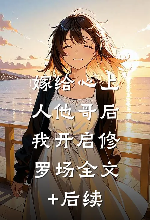嫁给心上人他哥后，我开启修罗场全文+后续