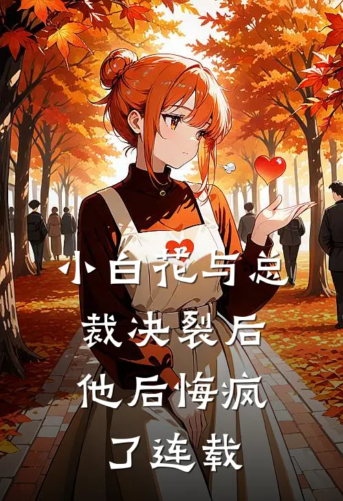 小白花与总裁决裂后，他后悔疯了连载