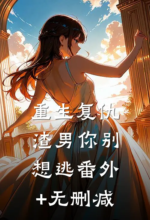 重生复仇：渣男你别想逃番外+无删减