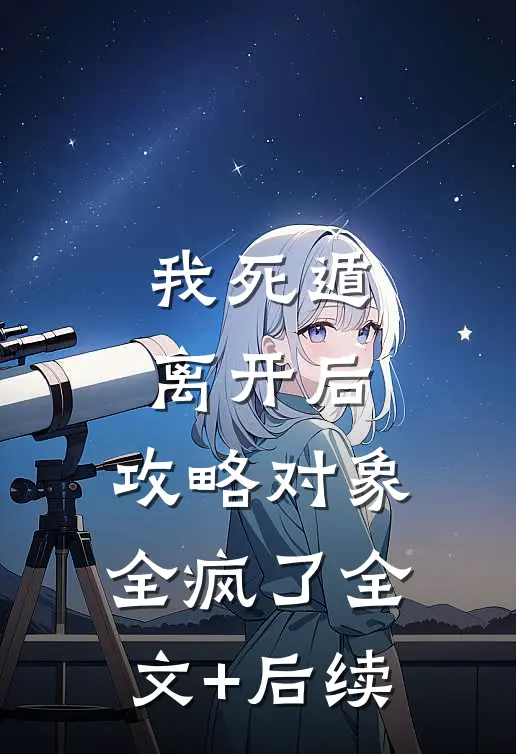 我死遁离开后，攻略对象全疯了全文+后续