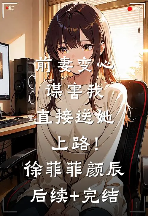 前妻变心谋害我，直接送她上路！徐菲菲颜辰后续+完结