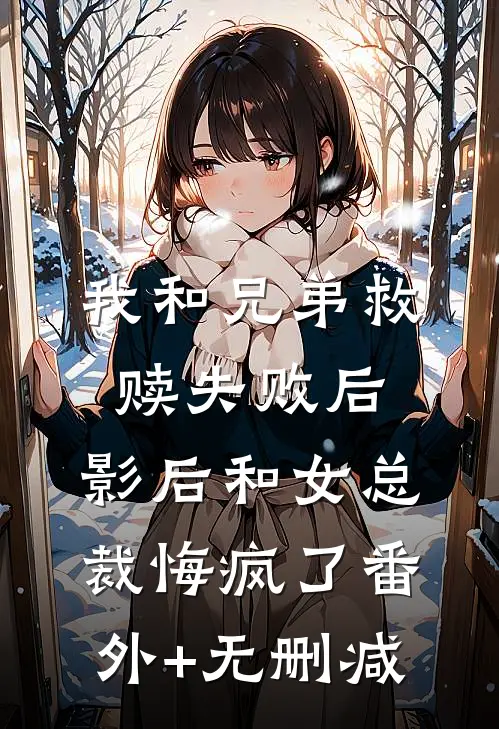 我和兄弟救赎失败后，影后和女总裁悔疯了番外+无删减
