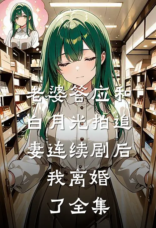 老婆答应和白月光拍追妻连续剧后，我离婚了全集
