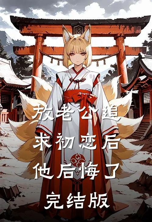 放老公追求初恋后，他后悔了完结版