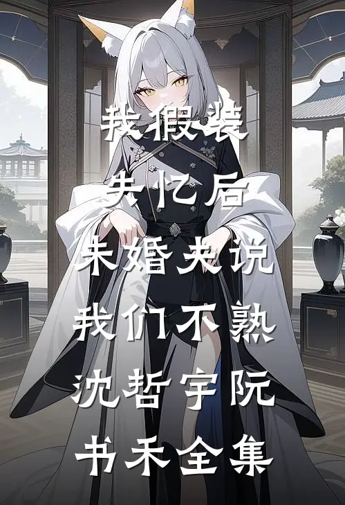 我假装失忆后，未婚夫说我们不熟沈哲宇阮书禾全集