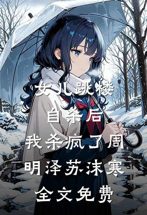 女儿跳楼自杀后，我杀疯了周明泽苏沫寒全文免费