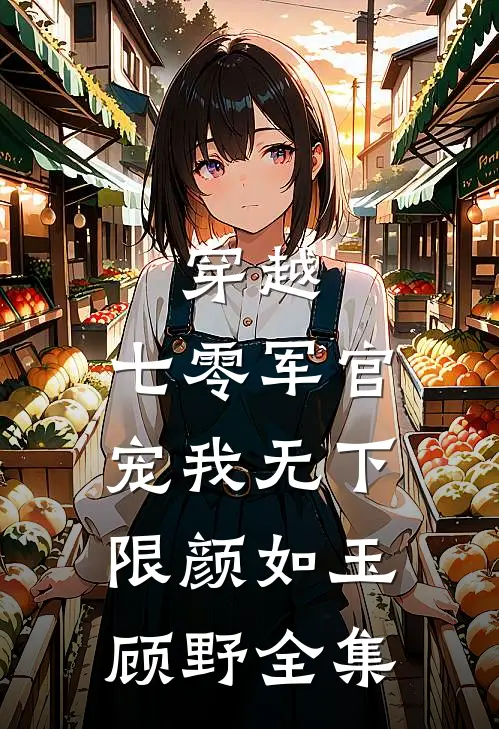 穿越：七零军官宠我无下限颜如玉顾野全集