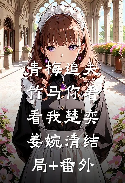 青梅追夫，竹马你看看我楚奕姜婉清结局+番外