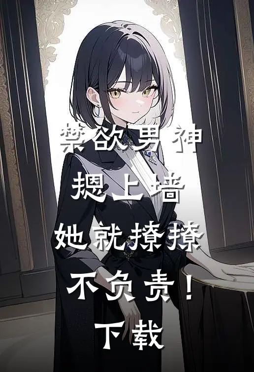 禁欲男神摁上墙，她就撩撩不负责！下载