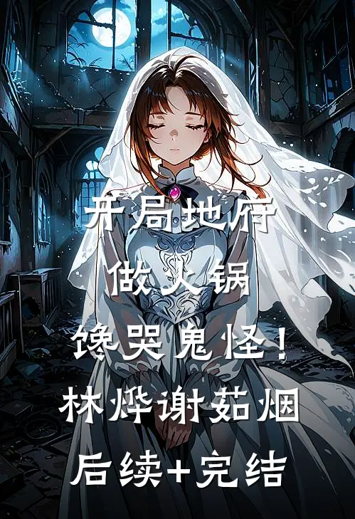 开局地府做火锅，馋哭鬼怪！林烨谢茹烟后续+完结
