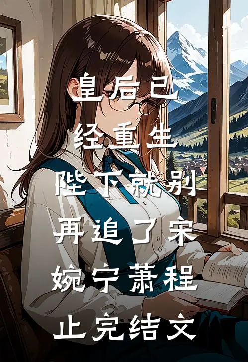 皇后已经重生，陛下就别再追了宋婉宁萧程止完结文