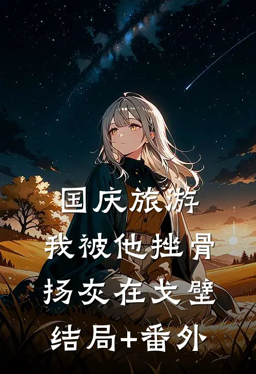 国庆旅游，我被他挫骨扬灰在戈壁结局+番外