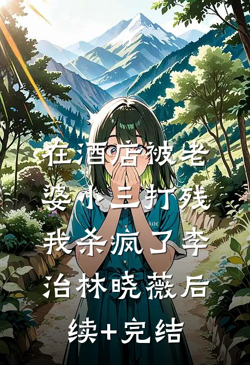 在酒店被老婆小三打残，我杀疯了李治林晓薇后续+完结