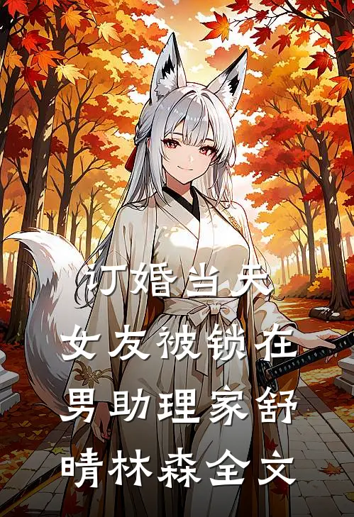 订婚当天，女友被锁在男助理家舒晴林森全文
