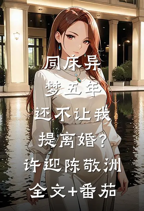 同床异梦五年，还不让我提离婚？许迎陈敬洲全文+番茄