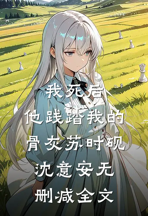 我死后，他践踏我的骨灰苏时砚沈意安无删减全文