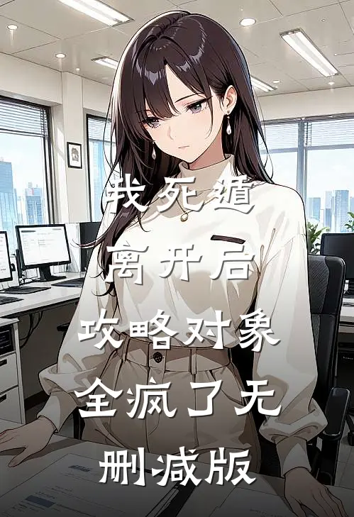 我死遁离开后，攻略对象全疯了无删减版