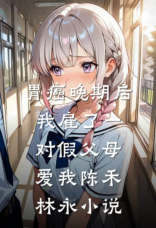 胃癌晚期后，我雇了一对假父母爱我陈禾林永小说