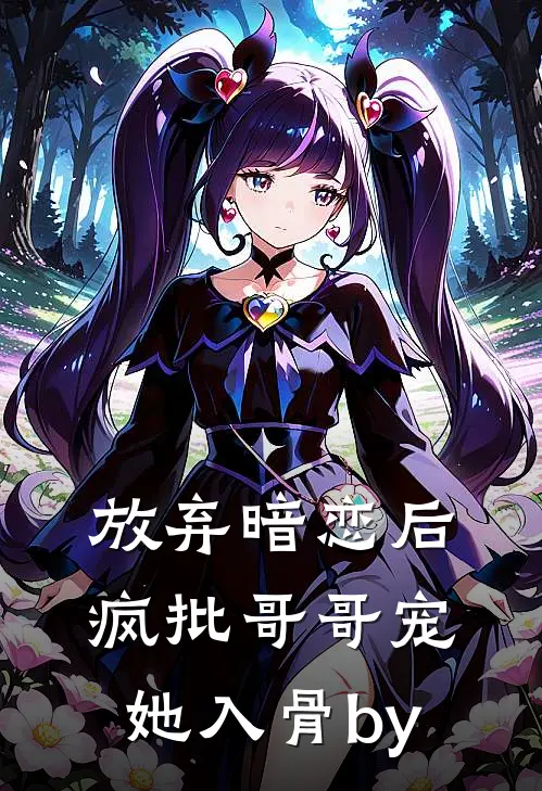 放弃暗恋后，疯批哥哥宠她入骨by