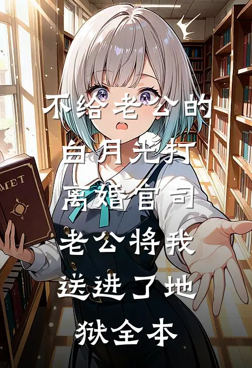 不给老公的白月光打离婚官司，老公将我送进了地狱全本