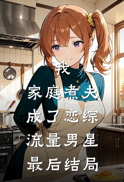我，家庭煮夫成了恋综流量男星最后结局