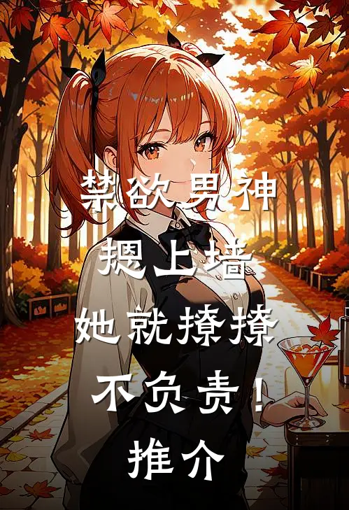禁欲男神摁上墙，她就撩撩不负责！推介