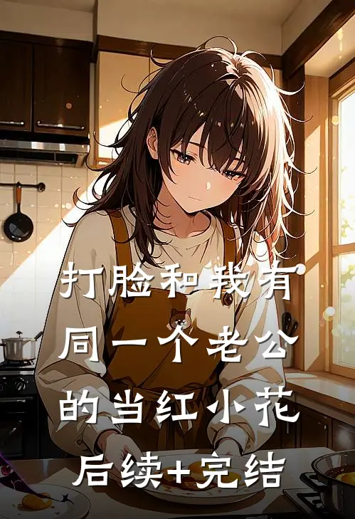 打脸和我有同一个老公的当红小花后续+完结