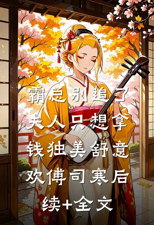 霸总别追了，夫人只想拿钱独美舒意欢傅司寒后续+全文