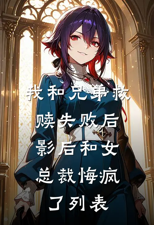 我和兄弟救赎失败后，影后和女总裁悔疯了列表